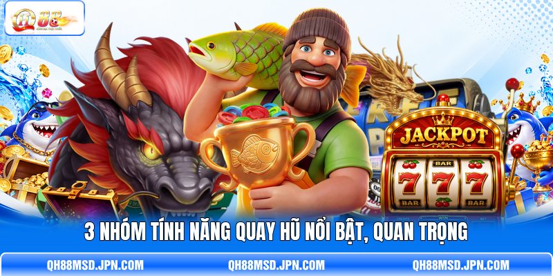 3 nhóm tính năng quay hũ nổi bật, quan trọng 3 nhóm tính năng quay hũ nổi bật, quan trọng