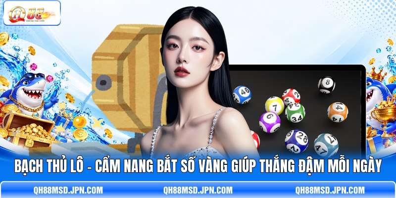Bạch Thủ Lô - Cẩm Nang Bắt Số Vàng Giúp Thắng Đậm Mỗi Ngày
