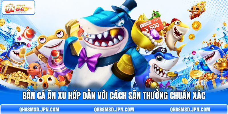 Bắn Cá Ăn Xu Hấp Dẫn Với Cách Săn Thưởng Chuẩn Xác