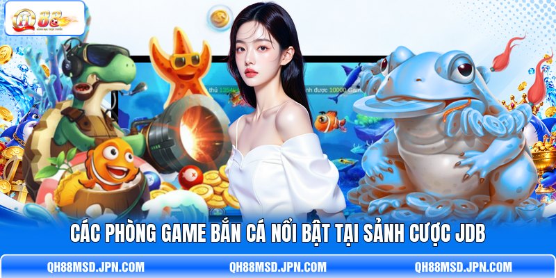 Các phòng game bắn cá nổi bật tại sảnh cược JDB Các phòng game bắn cá nổi bật tại sảnh cược JDB