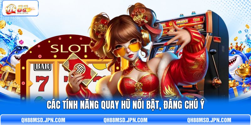 Các tính năng quay hũ nổi bật, đáng chú ý Các tính năng quay hũ nổi bật, đáng chú ý
