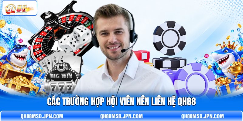Các trường hợp hội viên nên liên hệ QH88 Các trường hợp hội viên nên liên hệ QH88