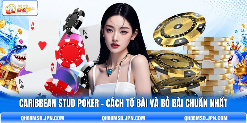 Caribbean Stud Poker - Cách Tố Bài Và Bỏ Bài Chuẩn Nhất