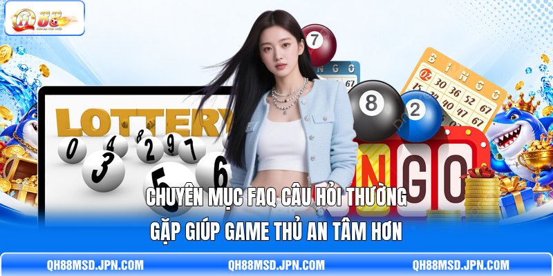 Chuyên mục FAQ câu hỏi thường gặp giúp game thủ an tâm hơn Chuyên mục FAQ câu hỏi thường gặp giúp game thủ an tâm hơn