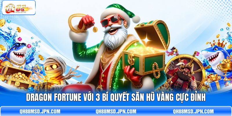 Dragon Fortune Với 3 Bí Quyết Săn Hũ Vàng Cực Đỉnh
