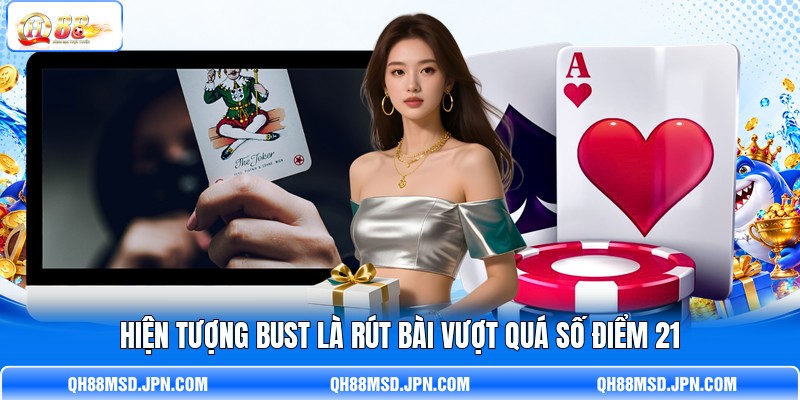Hiện tượng Bust là rút bài vượt quá số điểm 21 Hiện tượng Bust là rút bài vượt quá số điểm 21