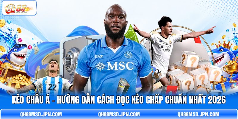Kèo Châu Á - Hướng Dẫn Cách Đọc Kèo Chấp Chuẩn Nhất 2026