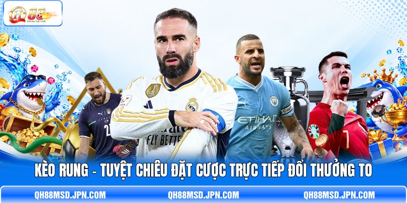 Kèo Rung - Tuyệt Chiêu Đặt Cược Trực Tiếp Đổi Thưởng To