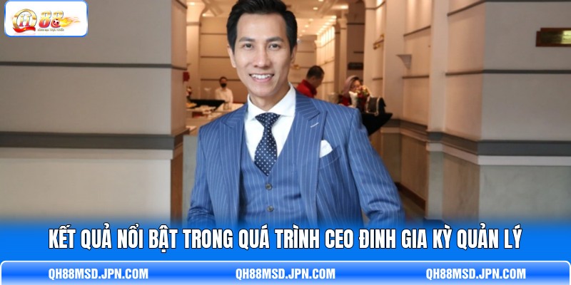 Kết quả nổi bật trong quá trình CEO Đinh Gia Kỳ quản lý
