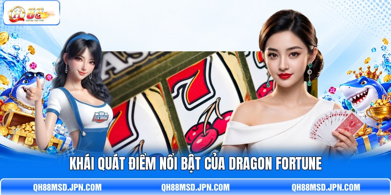 Khái quát điểm nổi bật của Dragon Fortune Khái quát điểm nổi bật của Dragon Fortune