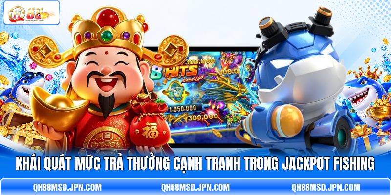Khái quát mức trả thưởng cạnh tranh trong Jackpot Fishing