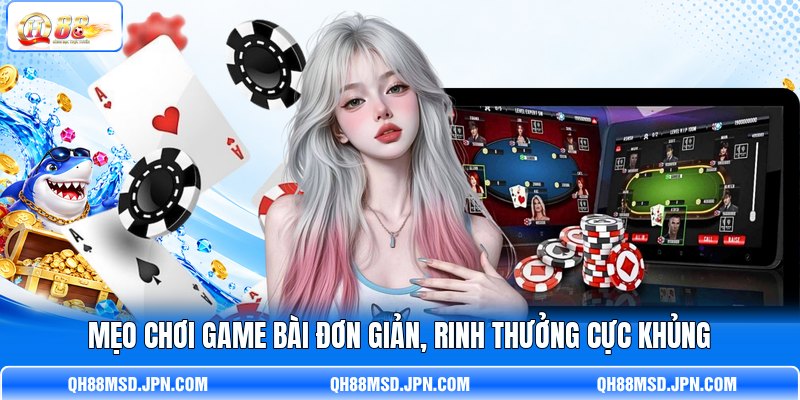 Mẹo chơi game bài đơn giản, rinh thưởng cực khủng Mẹo chơi game bài đơn giản, rinh thưởng cực khủng