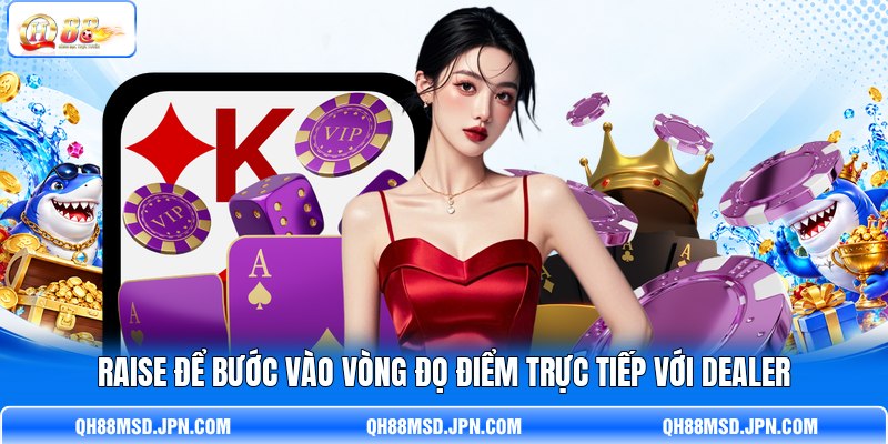 Raise để bước vào vòng đọ điểm trực tiếp với Dealer