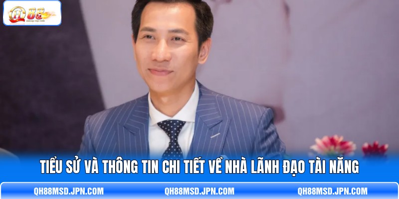 Tiểu sử và thông tin chi tiết về nhà lãnh đạo tài năng