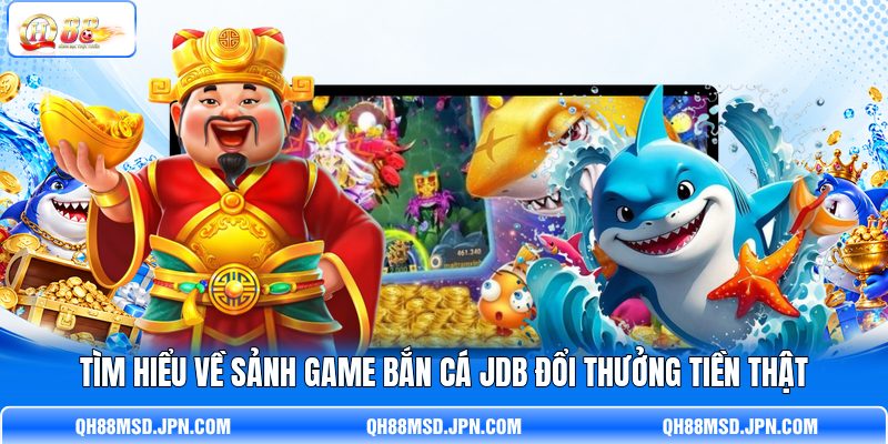 Tìm hiểu về sảnh game bắn cá JDB đổi thưởng tiền thật Tìm hiểu về sảnh game bắn cá JDB đổi thưởng tiền thật