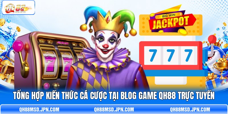 Tổng hợp kiến thức cá cược tại Blog Game QH88 trực tuyến Tổng hợp kiến thức cá cược tại Blog Game QH88 trực tuyến