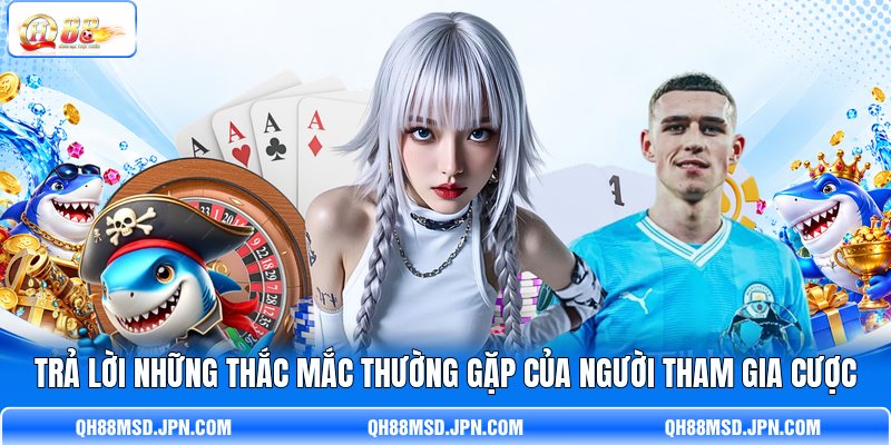 Trả lời những thắc mắc thường gặp của người tham gia cược