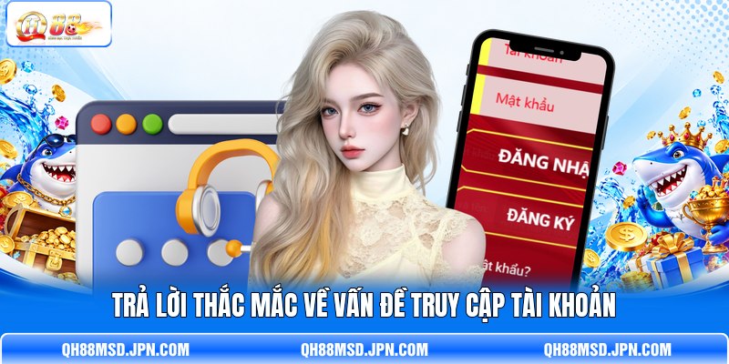 Trả lời thắc mắc về vấn đề truy cập tài khoản Trả lời thắc mắc về vấn đề truy cập tài khoản